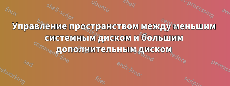 Управление пространством между меньшим системным диском и большим дополнительным диском