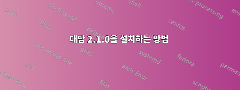 대담 2.1.0을 설치하는 방법