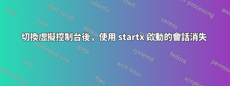 切換虛擬控制台後，使用 startx 啟動的會話消失