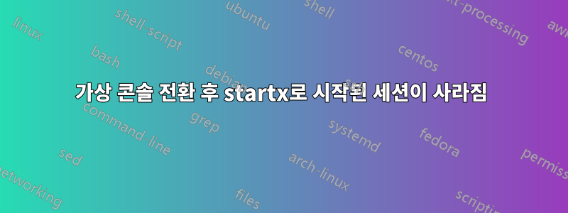 가상 콘솔 전환 후 startx로 시작된 세션이 사라짐