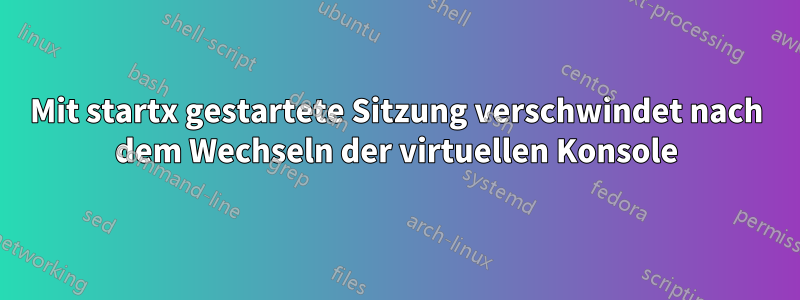 Mit startx gestartete Sitzung verschwindet nach dem Wechseln der virtuellen Konsole