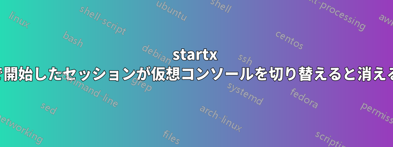 startx で開始したセッションが仮想コンソールを切り替えると消える