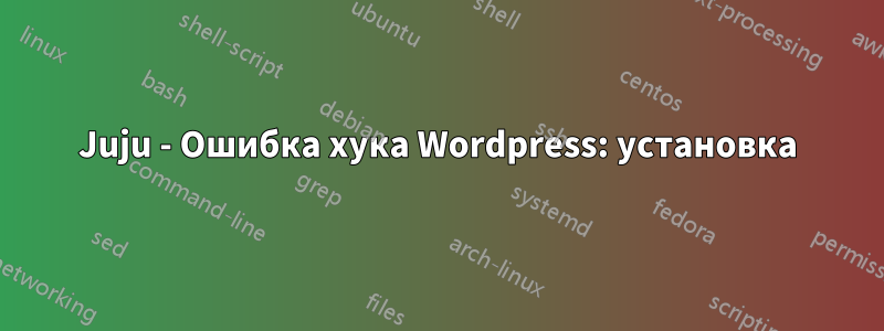 Juju - Ошибка хука Wordpress: установка