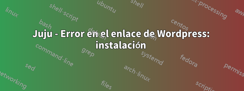 Juju - Error en el enlace de Wordpress: instalación