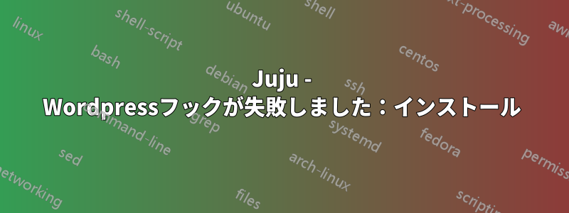 Juju - Wordpressフックが失敗しました：インストール