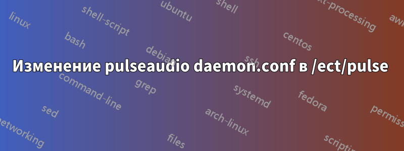 Изменение pulseaudio daemon.conf в /ect/pulse