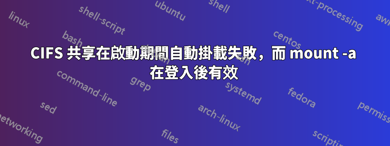 CIFS 共享在啟動期間自動掛載失敗，而 mount -a 在登入後有效