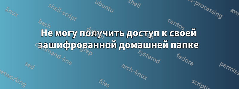 Не могу получить доступ к своей зашифрованной домашней папке