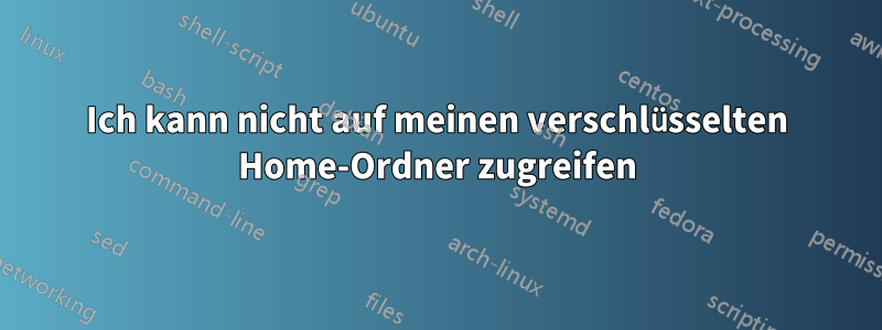 Ich kann nicht auf meinen verschlüsselten Home-Ordner zugreifen