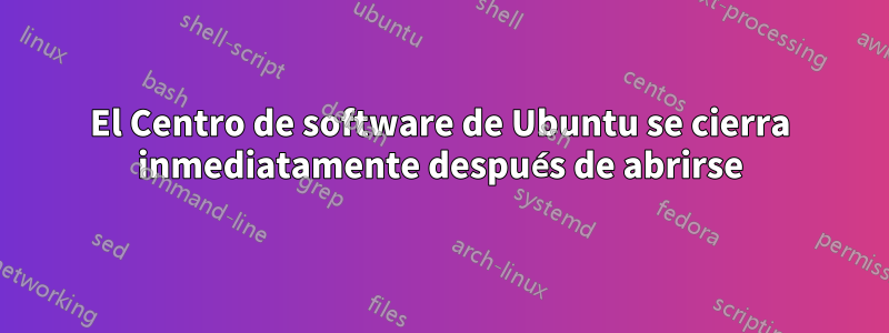 El Centro de software de Ubuntu se cierra inmediatamente después de abrirse