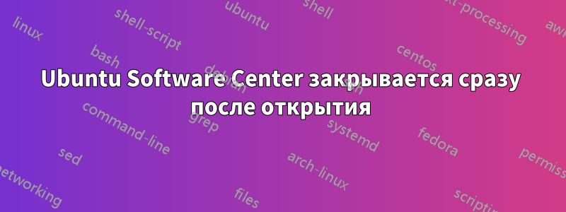 Ubuntu Software Center закрывается сразу после открытия