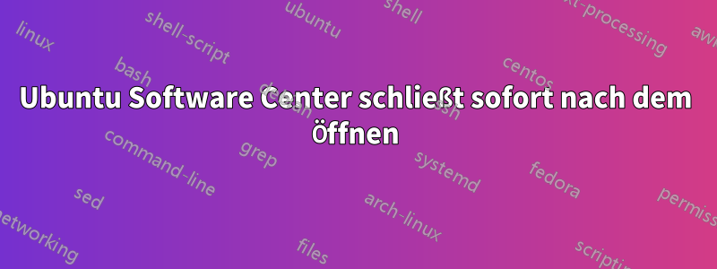 Ubuntu Software Center schließt sofort nach dem Öffnen