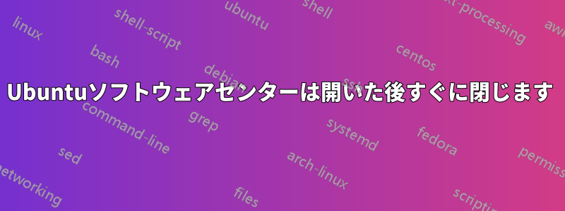 Ubuntuソフトウェアセンターは開いた後すぐに閉じます