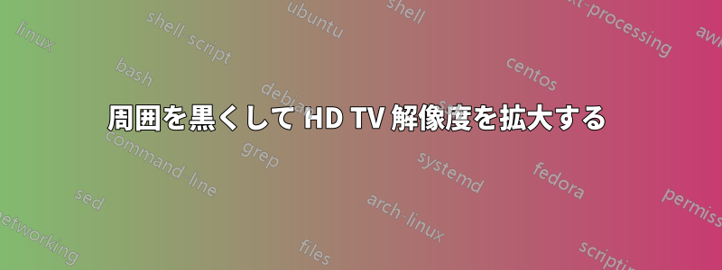 周囲を黒くして HD TV 解像度を拡大する