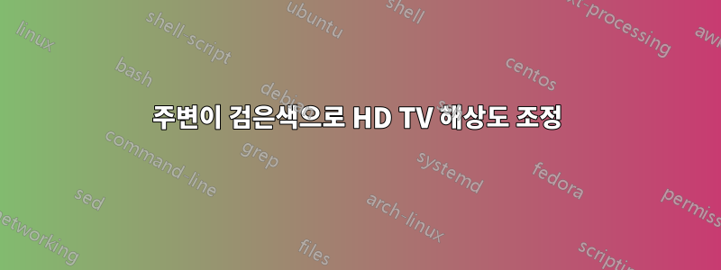 주변이 검은색으로 HD TV 해상도 조정