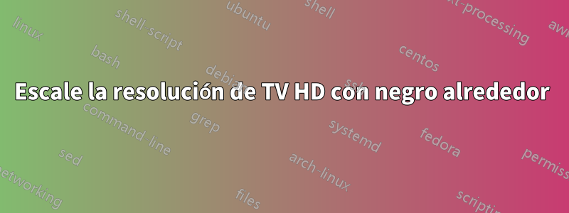 Escale la resolución de TV HD con negro alrededor