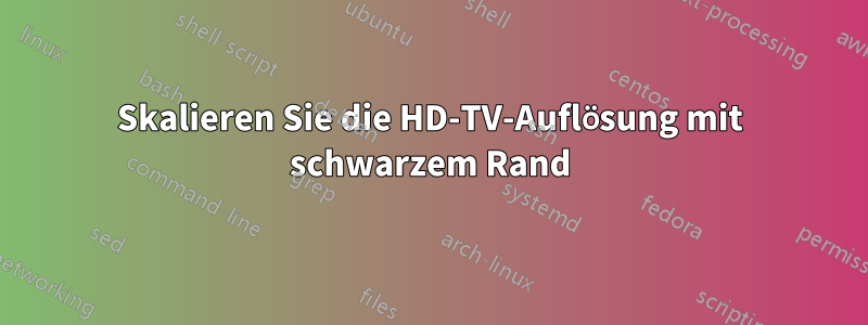 Skalieren Sie die HD-TV-Auflösung mit schwarzem Rand