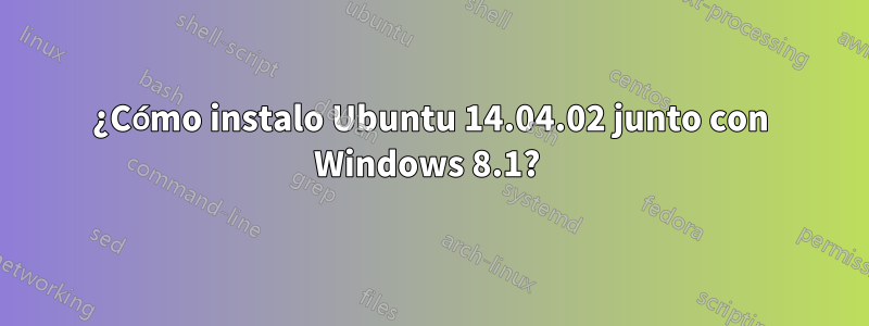 ¿Cómo instalo Ubuntu 14.04.02 junto con Windows 8.1? 