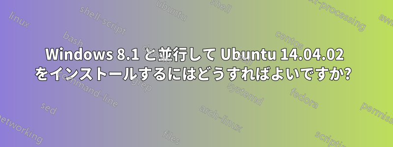 Windows 8.1 と並行して Ubuntu 14.04.02 をインストールするにはどうすればよいですか? 