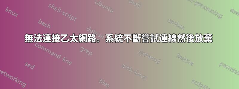 無法連接乙太網路。系統不斷嘗試連線然後放棄