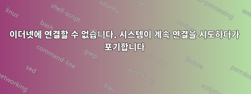 이더넷에 연결할 수 없습니다. 시스템이 계속 연결을 시도하다가 포기합니다