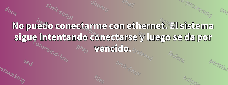 No puedo conectarme con ethernet. El sistema sigue intentando conectarse y luego se da por vencido.