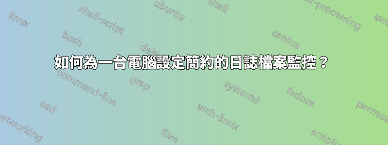 如何為一台電腦設定簡約的日誌檔案監控？