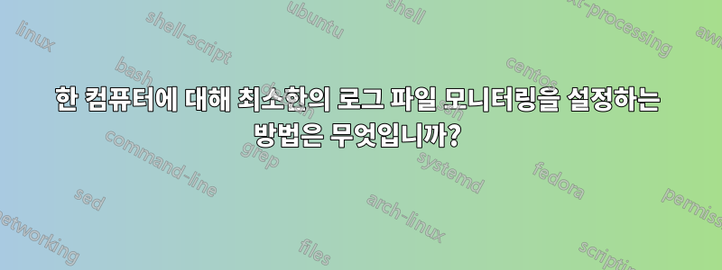 한 컴퓨터에 대해 최소한의 로그 파일 모니터링을 설정하는 방법은 무엇입니까?