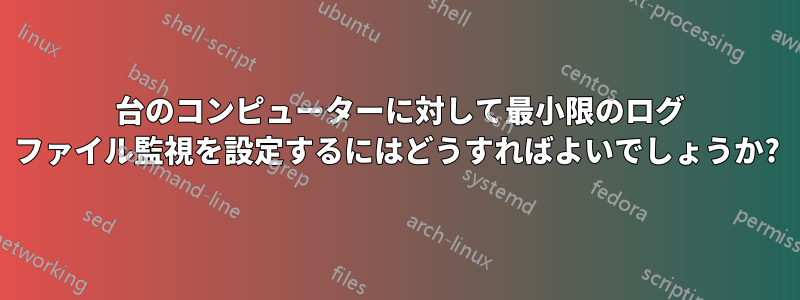 1 台のコンピューターに対して最小限のログ ファイル監視を設定するにはどうすればよいでしょうか?