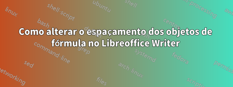 Como alterar o espaçamento dos objetos de fórmula no Libreoffice Writer