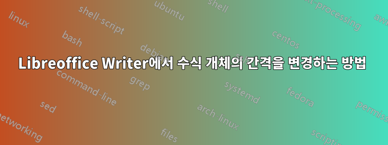 Libreoffice Writer에서 수식 개체의 간격을 변경하는 방법