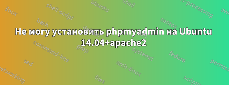 Не могу установить phpmyadmin на Ubuntu 14.04+apache2