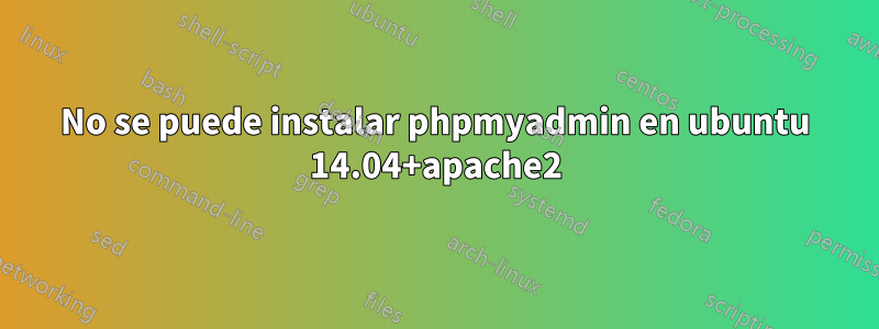 No se puede instalar phpmyadmin en ubuntu 14.04+apache2