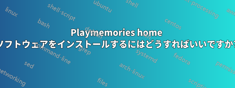 Playmemories home ソフトウェアをインストールするにはどうすればいいですか?