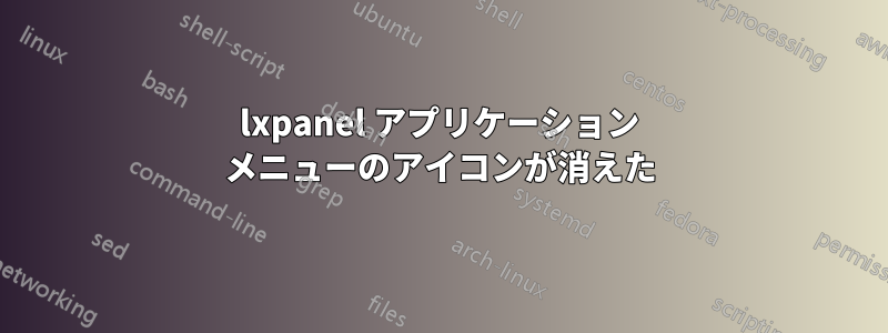 lxpanel アプリケーション メニューのアイコンが消えた