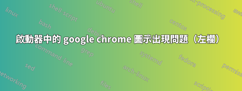 啟動器中的 google chrome 圖示出現問題（左欄）