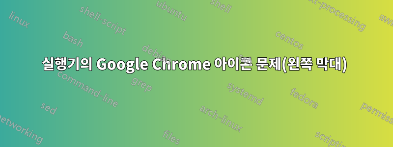 실행기의 Google Chrome 아이콘 문제(왼쪽 막대)