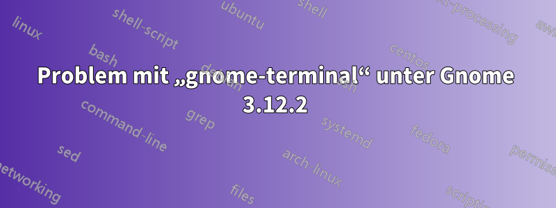 Problem mit „gnome-terminal“ unter Gnome 3.12.2