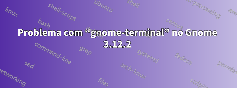 Problema com “gnome-terminal” no Gnome 3.12.2