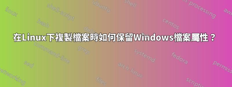 在Linux下複製檔案時如何保留Windows檔案屬性？