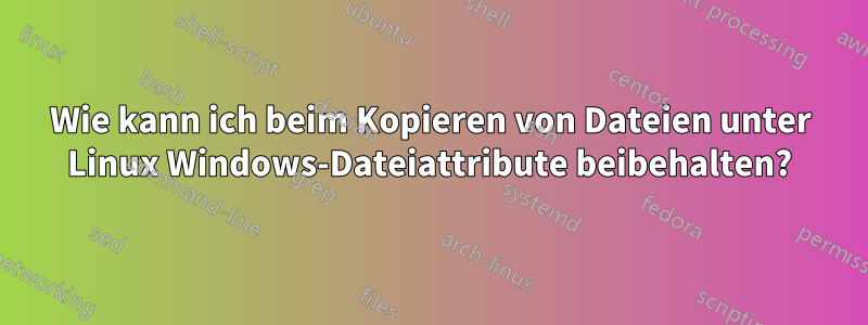 Wie kann ich beim Kopieren von Dateien unter Linux Windows-Dateiattribute beibehalten?