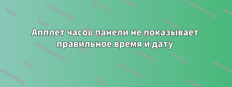 Апплет часов панели не показывает правильное время и дату