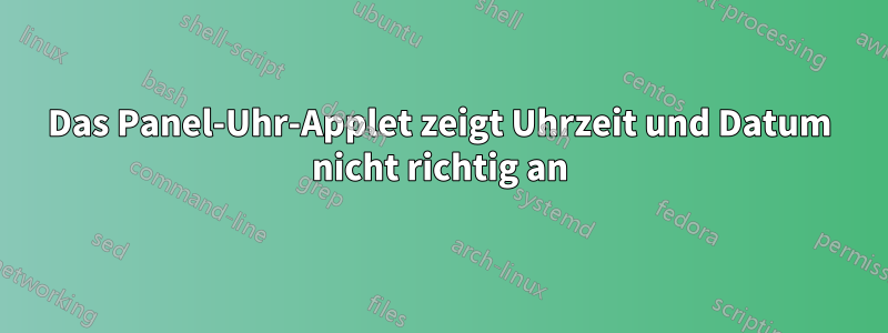 Das Panel-Uhr-Applet zeigt Uhrzeit und Datum nicht richtig an