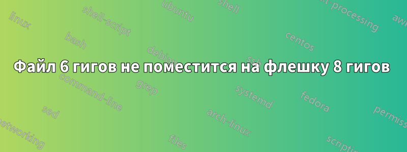 Файл 6 гигов не поместится на флешку 8 гигов