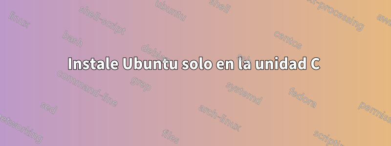 Instale Ubuntu solo en la unidad C