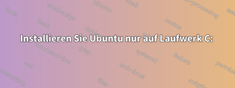 Installieren Sie Ubuntu nur auf Laufwerk C: