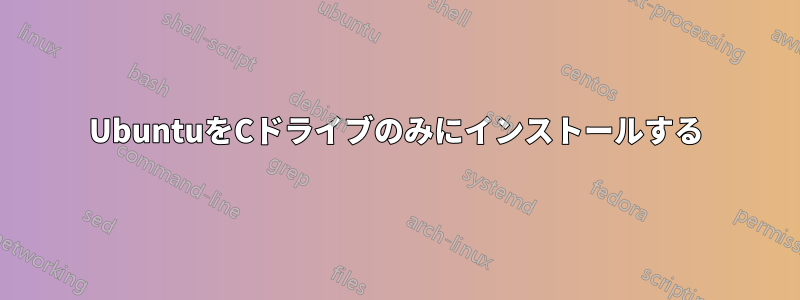 UbuntuをCドライブのみにインストールする