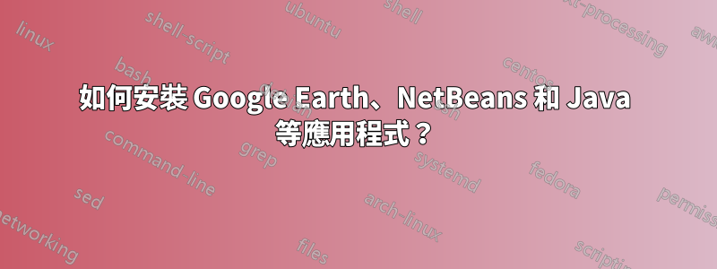如何安裝 Google Earth、NetBeans 和 Java 等應用程式？