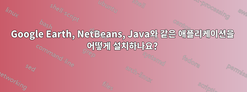 Google Earth, NetBeans, Java와 같은 애플리케이션을 어떻게 설치하나요?