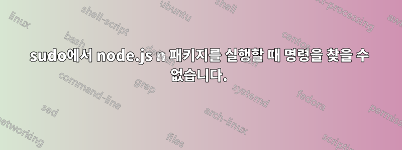 sudo에서 node.js n 패키지를 실행할 때 명령을 찾을 수 없습니다.